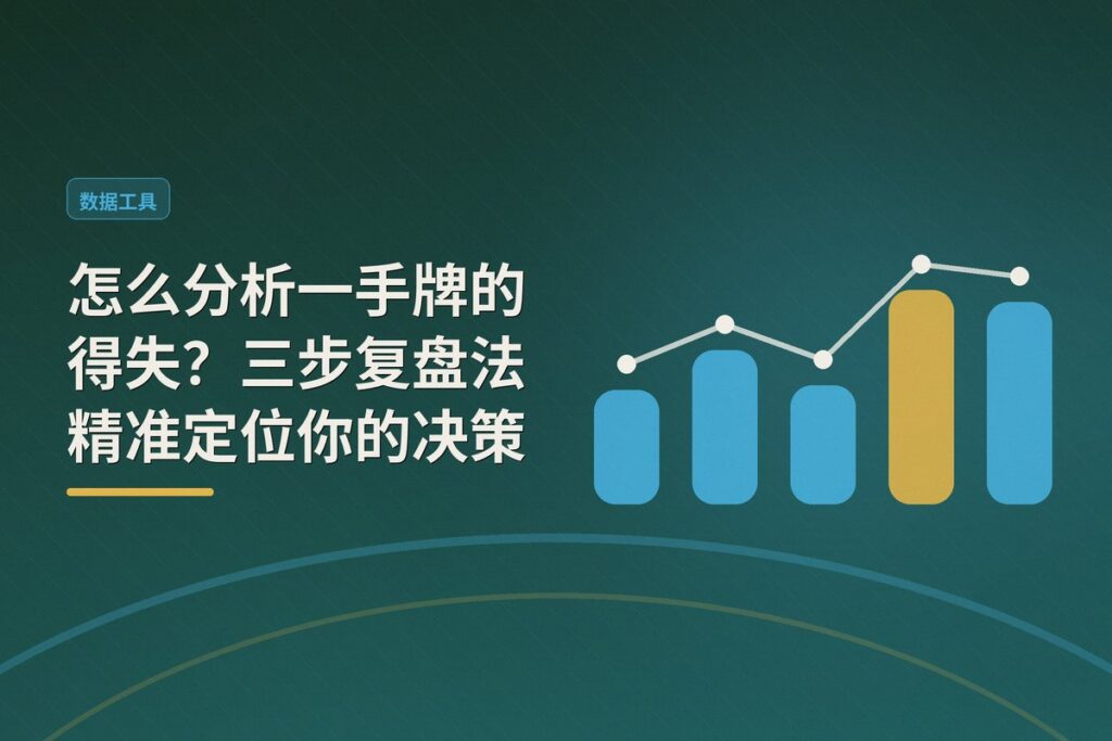 怎么分析一手牌的得失 - 怎么分析一手牌的得失？三步复盘法精准定位你的决策漏洞